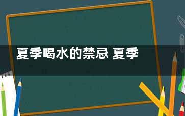 夏季喝水的禁忌 夏季喝水有什么注意事项,夏季饮水